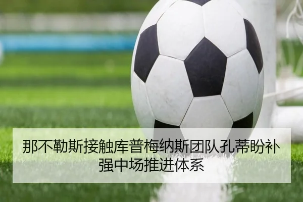 那不勒斯接触库普梅纳斯团队孔蒂盼补强中场推进体系