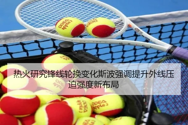 热火研究锋线轮换变化斯波强调提升外线压迫强度新布局