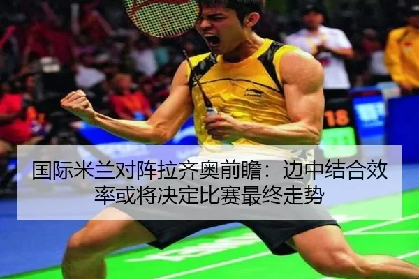 国际米兰对阵拉齐奥前瞻：边中结合效率或将决定比赛最终走势
