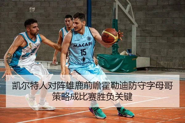 凯尔特人对阵雄鹿前瞻霍勒迪防守字母哥策略成比赛胜负关键